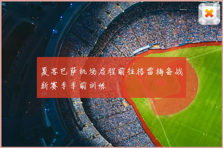夏客巴萨机场启程前往格雷梅备战新赛季季前训练