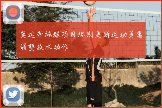 奥运带绳球项目规则更新运动员需调整技术动作