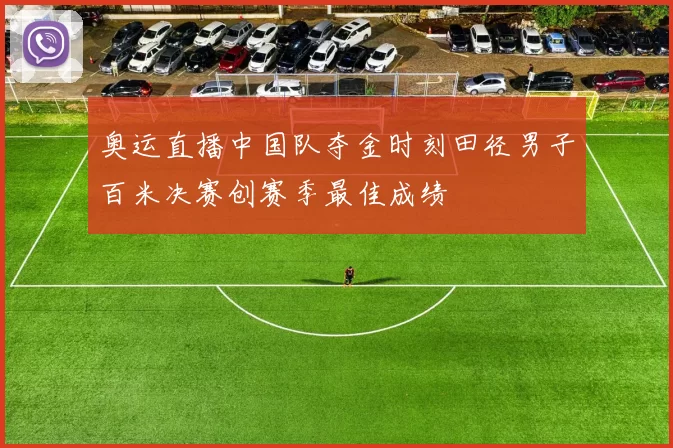 奥运直播中国队夺金时刻田径男子百米决赛创赛季最佳成绩