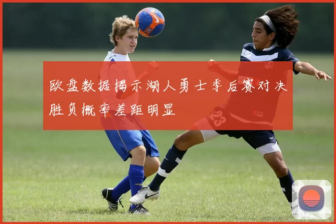 欧盘数据揭示湖人勇士季后赛对决胜负概率差距明显