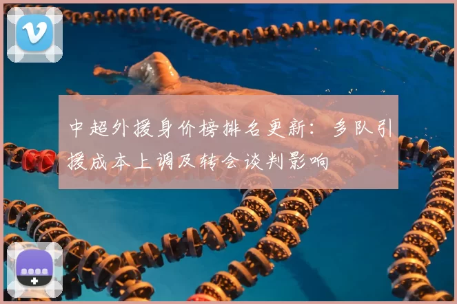 中超外援身价榜排名更新：多队引援成本上调及转会谈判影响