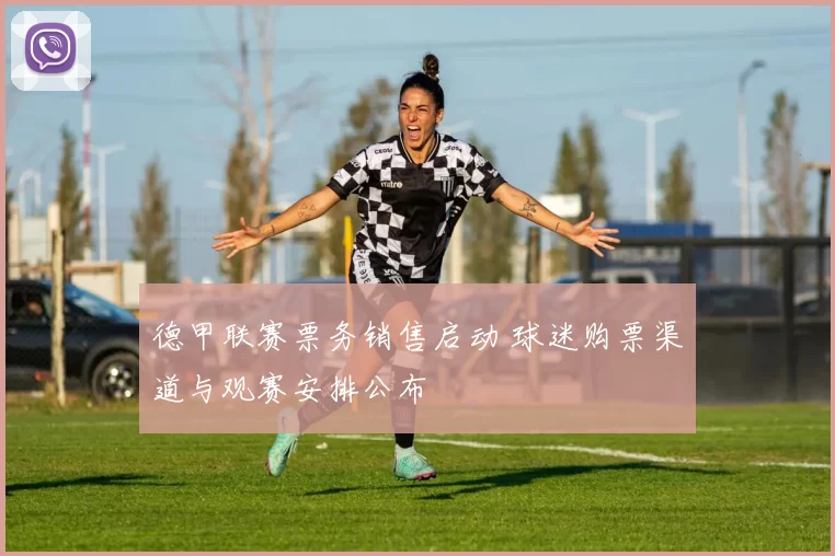 德甲联赛票务销售启动 球迷购票渠道与观赛安排公布