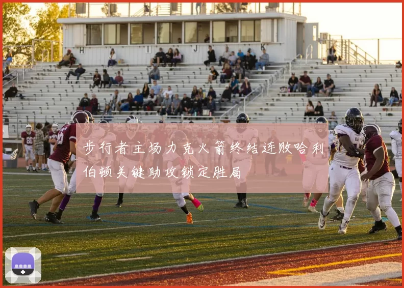 步行者主场力克火箭终结连败哈利伯顿关键助攻锁定胜局