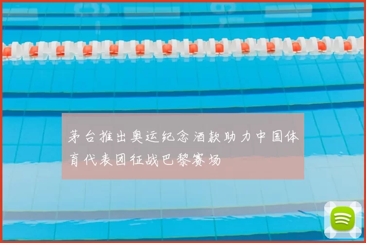 茅台推出奥运纪念酒款助力中国体育代表团征战巴黎赛场