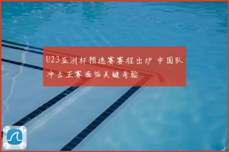 U23亚洲杯预选赛赛程出炉 中国队冲击正赛面临关键考验