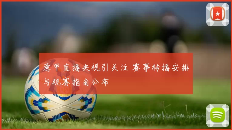 意甲直播央视引关注 赛事转播安排与观赛指南公布