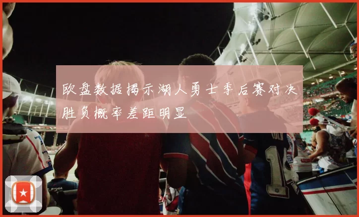 欧盘数据揭示湖人勇士季后赛对决胜负概率差距明显