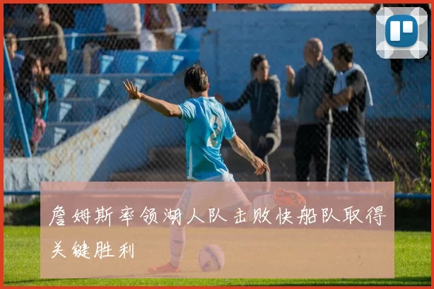 詹姆斯率领湖人队击败快船队取得关键胜利