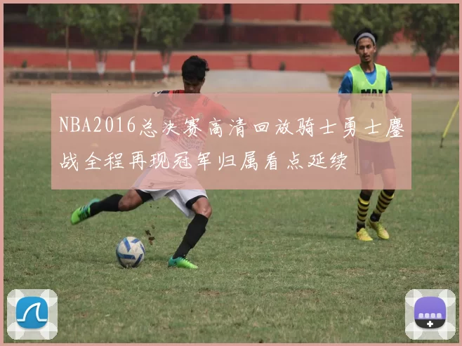 NBA2016总决赛高清回放骑士勇士鏖战全程再现冠军归属看点延续