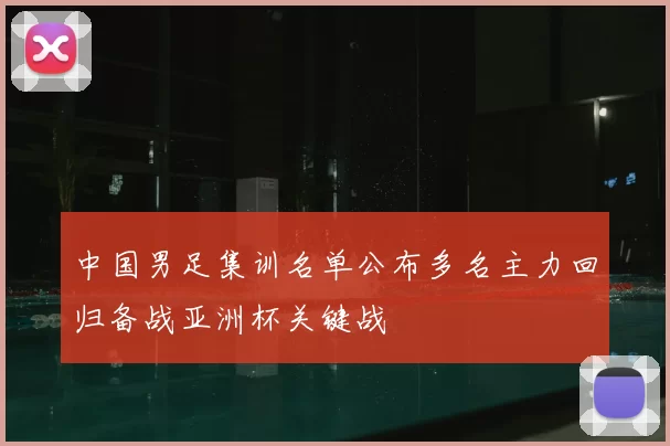 中国男足集训名单公布多名主力回归备战亚洲杯关键战