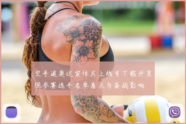 空手道奥运宣传片上线可下载并呈现参赛选手名单看点与备战影响