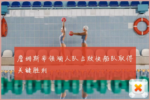 詹姆斯率领湖人队击败快船队取得关键胜利