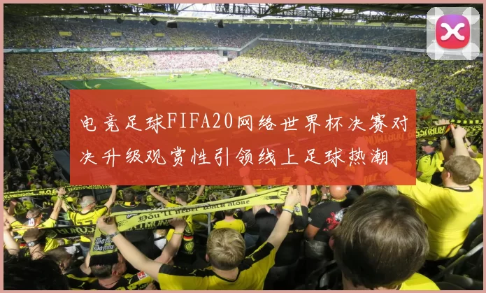 电竞足球FIFA20网络世界杯决赛对决升级观赏性引领线上足球热潮