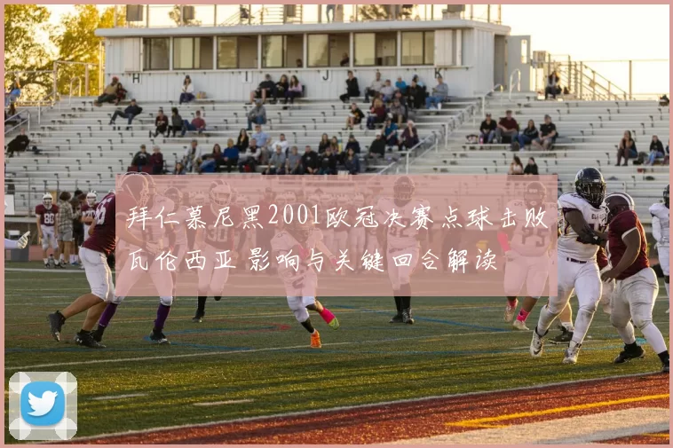 拜仁慕尼黑2001欧冠决赛点球击败瓦伦西亚 影响与关键回合解读