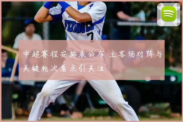 中超赛程安排表公布 主客场对阵与关键轮次看点引关注