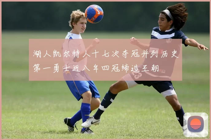 湖人凯尔特人十七次夺冠并列历史第一勇士近八年四冠缔造王朝