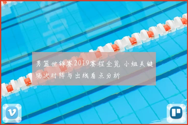 男篮世锦赛2019赛程全览 小组关键场次对阵与出线看点分析