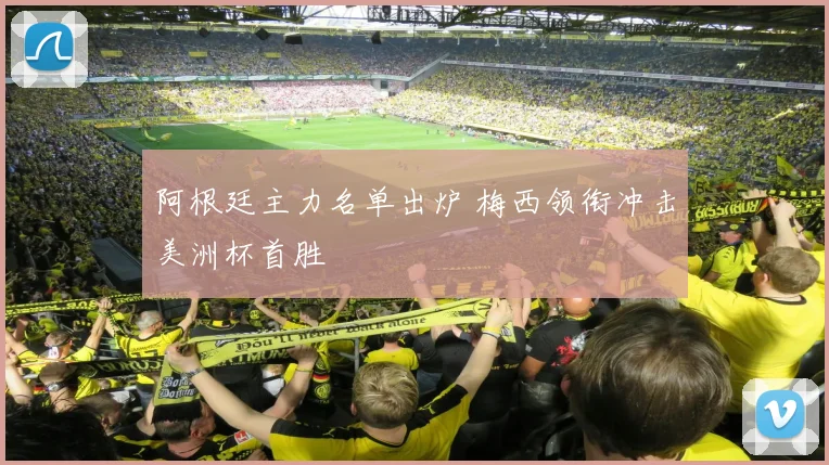 阿根廷主力名单出炉 梅西领衔冲击美洲杯首胜