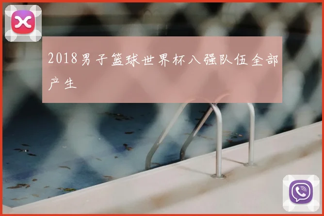 2018男子篮球世界杯八强队伍全部产生