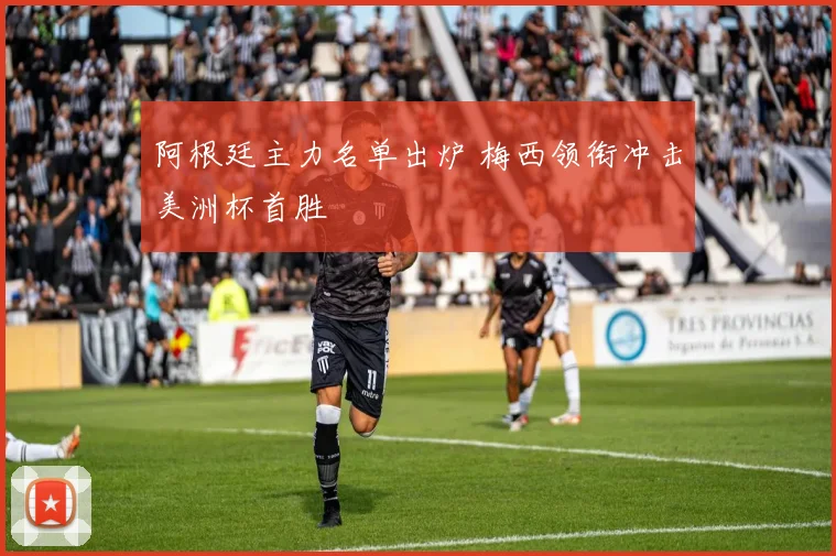 阿根廷主力名单出炉 梅西领衔冲击美洲杯首胜