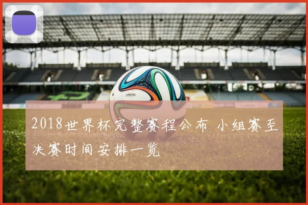 2018世界杯完整赛程公布 小组赛至决赛时间安排一览