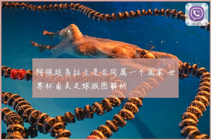 阿根廷乌拉圭是否同属一个国家 世界杯南美足球版图解析