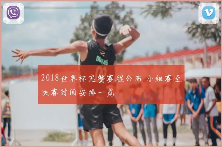 2018世界杯完整赛程公布 小组赛至决赛时间安排一览