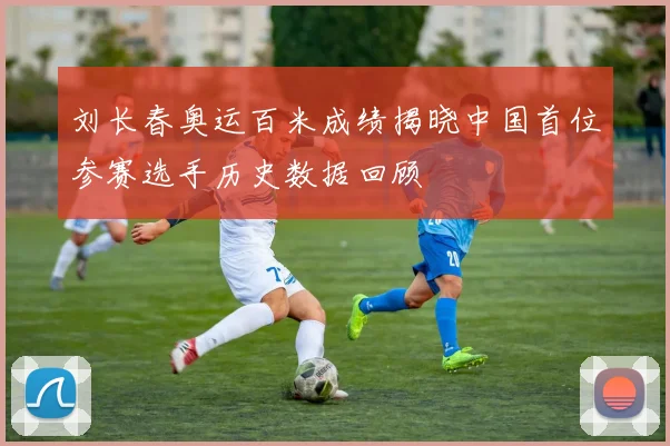 刘长春奥运百米成绩揭晓中国首位参赛选手历史数据回顾