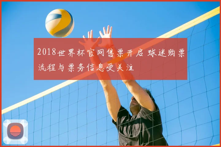 2018世界杯官网售票开启 球迷购票流程与票务信息受关注