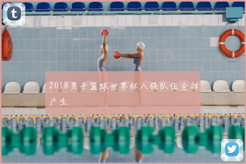 2018男子篮球世界杯八强队伍全部产生