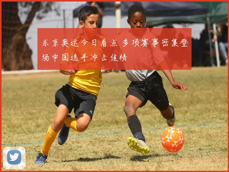 东京奥运今日看点 多项赛事密集登场中国选手冲击佳绩