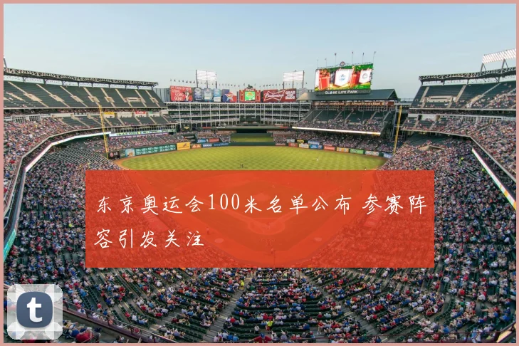 东京奥运会100米名单公布 参赛阵容引发关注