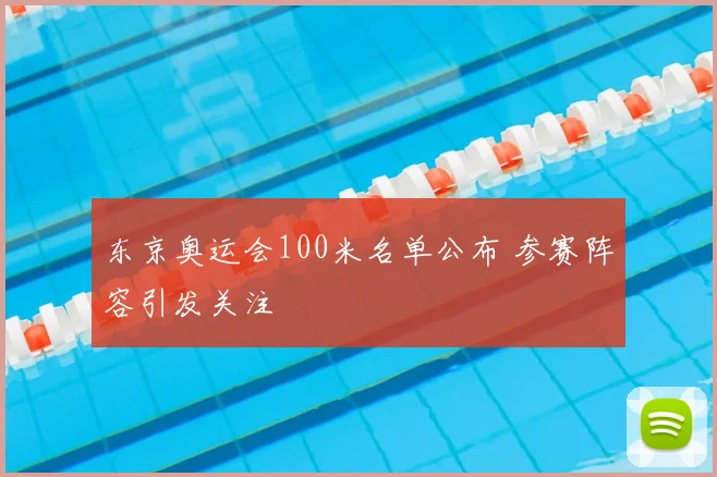 东京奥运会100米名单公布 参赛阵容引发关注
