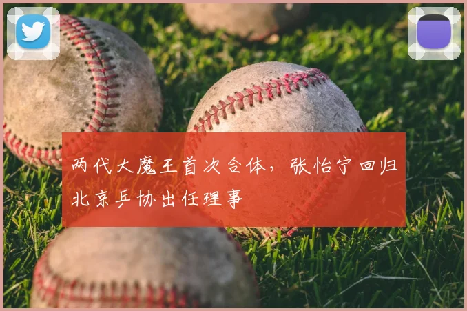 两代大魔王首次合体，张怡宁回归北京乒协出任理事